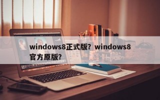 windows8正式版？windows8官方原版？